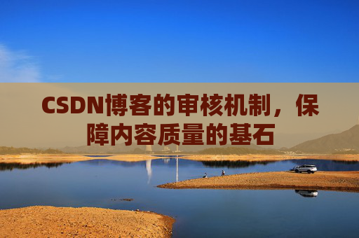 CSDN博客的审核机制,保障内容质量的基石
